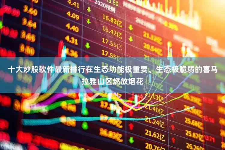 十大炒股软件最新排行在生态功能极重要、生态极脆弱的喜马拉雅山区燃放烟花