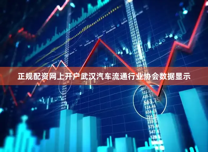 正规配资网上开户武汉汽车流通行业协会数据显示