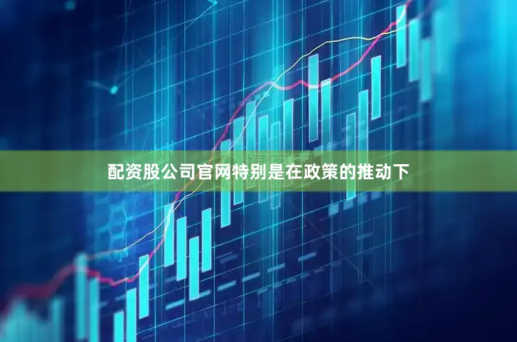 配资股公司官网特别是在政策的推动下