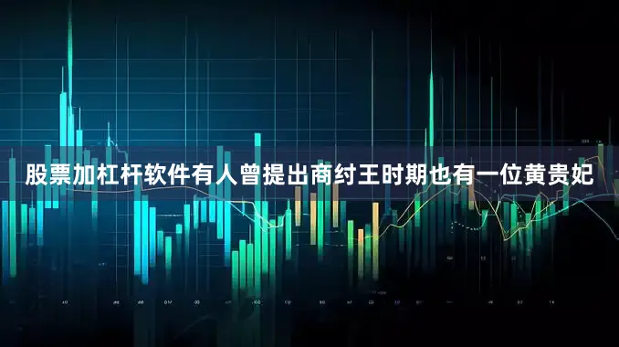 股票加杠杆软件有人曾提出商纣王时期也有一位黄贵妃