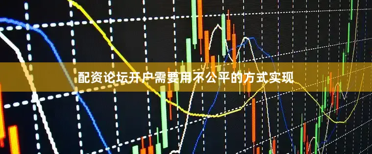 配资论坛开户需要用不公平的方式实现
