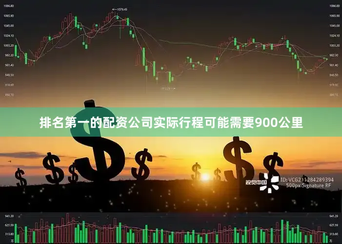 排名第一的配资公司实际行程可能需要900公里