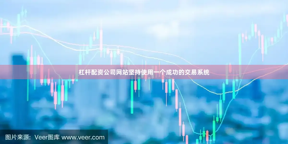 杠杆配资公司网站坚持使用一个成功的交易系统