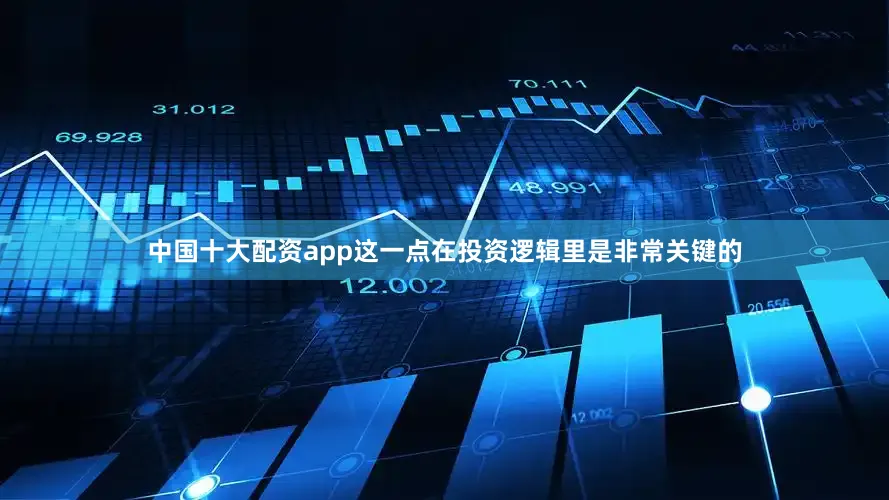 中国十大配资app这一点在投资逻辑里是非常关键的
